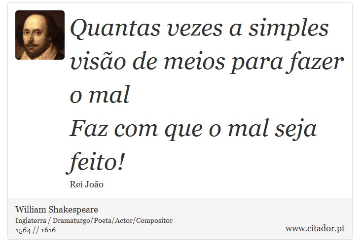 Quantas vezes a simples visão de meios para fazer o mal <br />
 Faz com que o mal seja feito! - William Shakespeare - Frases