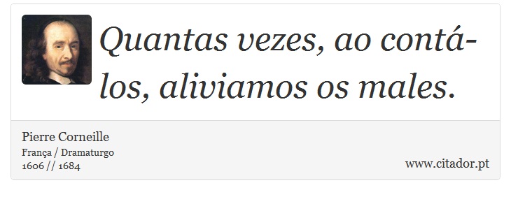 Quantas vezes, ao contá-los, aliviamos os males. - Pierre Corneille - Frases