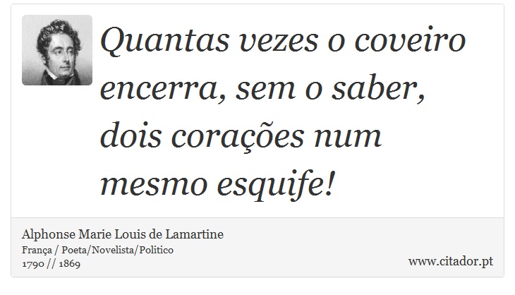 Quantas vezes o coveiro encerra, sem o saber, dois corações num mesmo esquife! - Alphonse Marie Louis de Lamartine - Frases