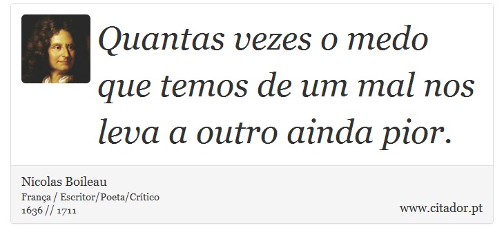 Quantas vezes o medo que temos de um mal nos leva a outro ainda pior. - Nicolas Boileau - Frases