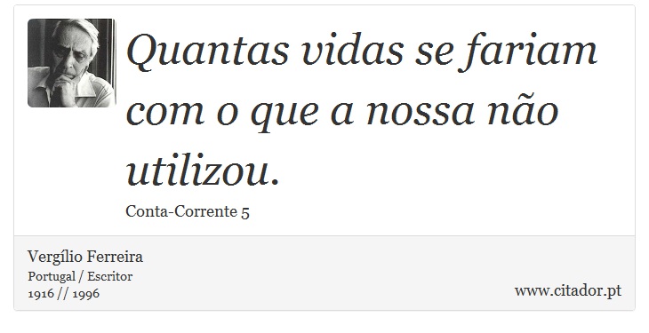 Quantas vidas se fariam com o que a nossa não utilizou. - Vergílio Ferreira - Frases