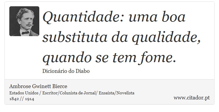 Quantidade: uma boa substituta da qualidade, quando se tem fome. - Ambrose Gwinett Bierce - Frases