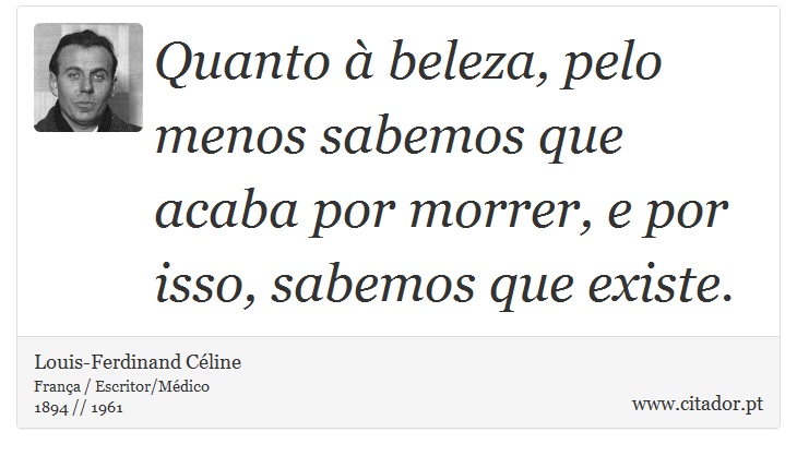 Quanto à  beleza, pelo menos sabemos que acaba por morrer, e por isso, sabemos que existe. - Louis-Ferdinand Céline - Frases