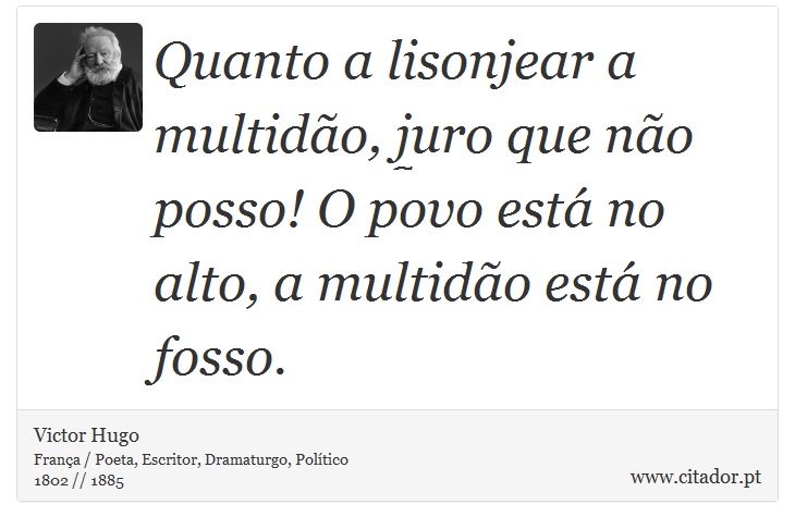 Quanto a lisonjear a multidão, juro que não posso! O povo está no alto, a multidão está no fosso. - Victor Hugo - Frases