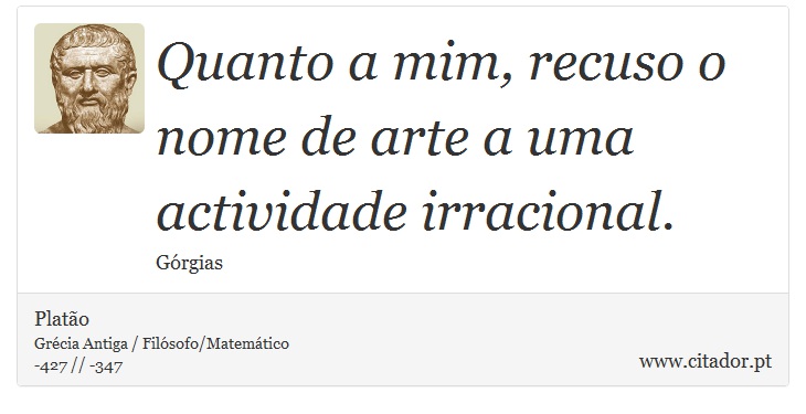 Quanto a mim, recuso o nome de arte a uma actividade irracional. - Platão - Frases