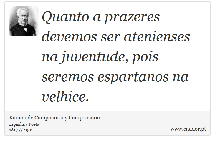 Quanto a prazeres devemos ser atenienses na juventude, pois seremos espartanos na velhice. - Ramón de Campoamor y Campoosorio - Frases