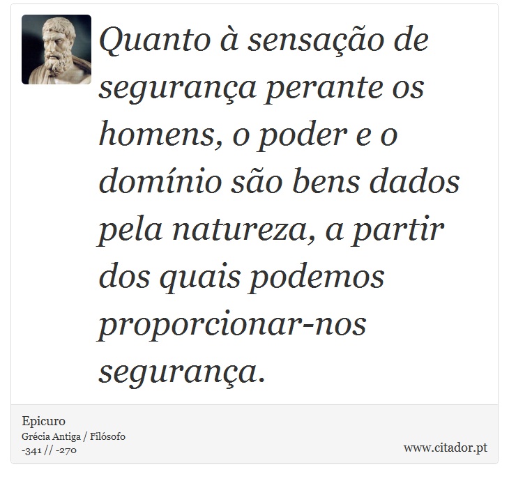 Quanto à sensação de segurança perante os homens, o poder e o domínio são bens dados pela natureza, a partir dos quais podemos proporcionar-nos segurança. - Epicuro - Frases