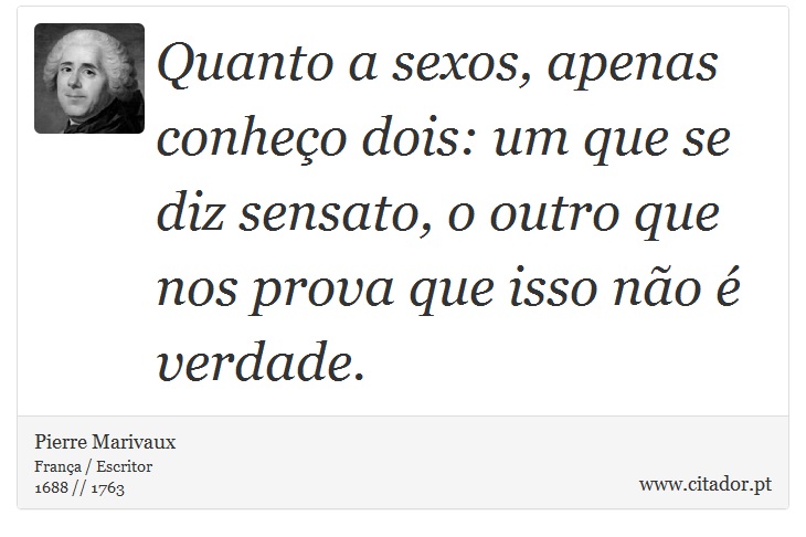 Quanto a sexos, apenas conheço dois: um que se diz sensato, o outro que nos prova que isso não é verdade. - Pierre Marivaux - Frases