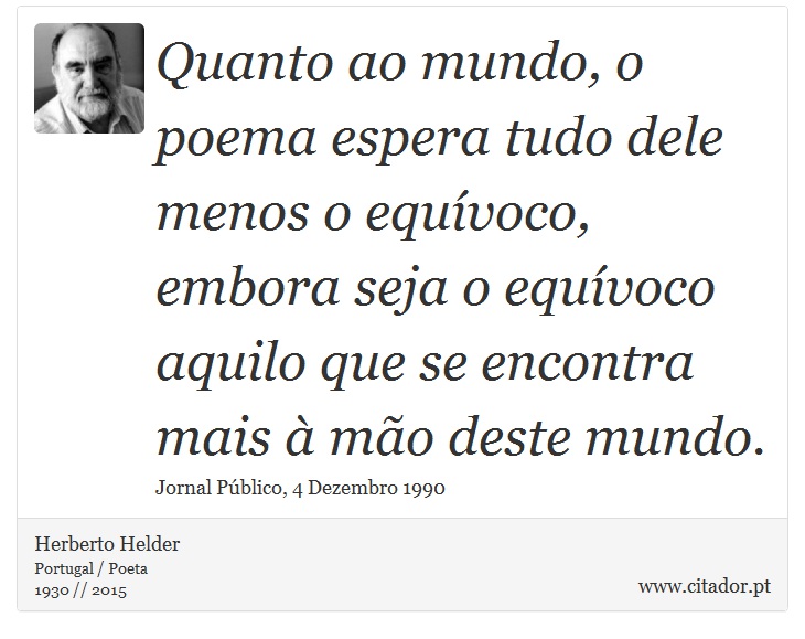 Quanto ao mundo, o poema espera tudo dele menos o equívoco, embora seja o equívoco aquilo que se encontra mais à mão deste mundo. - Herberto Helder - Frases