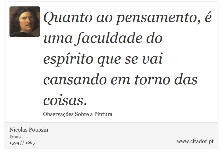 Quanto ao pensamento, é uma faculdade do espírito que se vai cansando em torno das coisas. - Nicolas Poussin - Frases