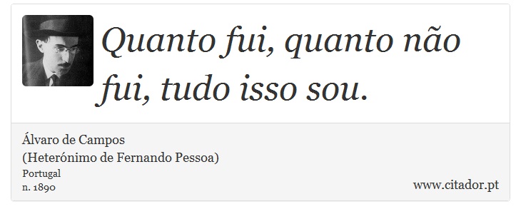 Quanto fui, quanto não fui, tudo isso sou. - Álvaro de Campos<BR></B>(Heterónimo de Fernando Pessoa) - Frases