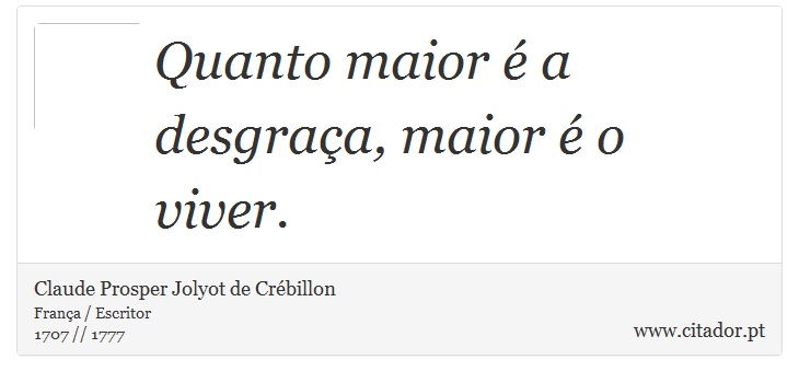 Quanto maior é a desgraça, maior é o viver. - Claude Prosper Jolyot de Crébillon - Frases