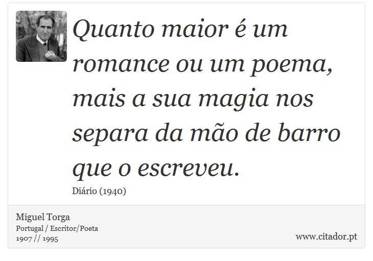 Quanto maior é um romance ou um poema, mais a sua magia nos separa da mão de barro que o escreveu. - Miguel Torga - Frases