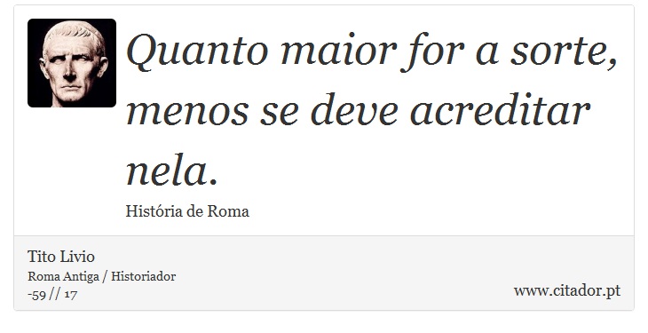 Quanto maior for a sorte, menos se deve acreditar nela. - Tito Livio - Frases