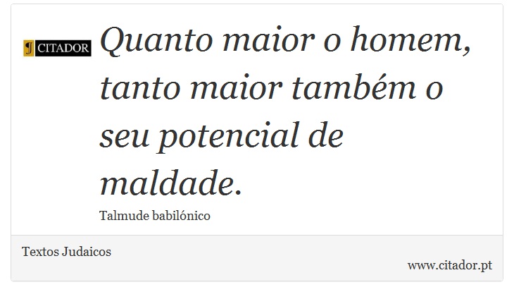 Quanto maior o homem, tanto maior também o seu potencial de maldade. - Textos Judaicos - Frases