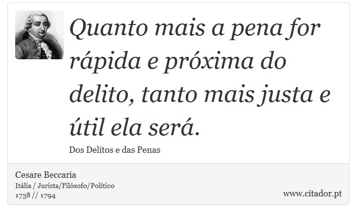 Quanto mais a pena for rápida e próxima do delito, tanto mais justa e útil ela será. - Cesare Beccaria - Frases