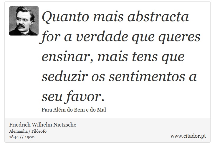 Quanto mais abstracta for a verdade que queres ensinar, mais tens que seduzir os sentimentos a seu favor. - Friedrich Wilhelm Nietzsche - Frases