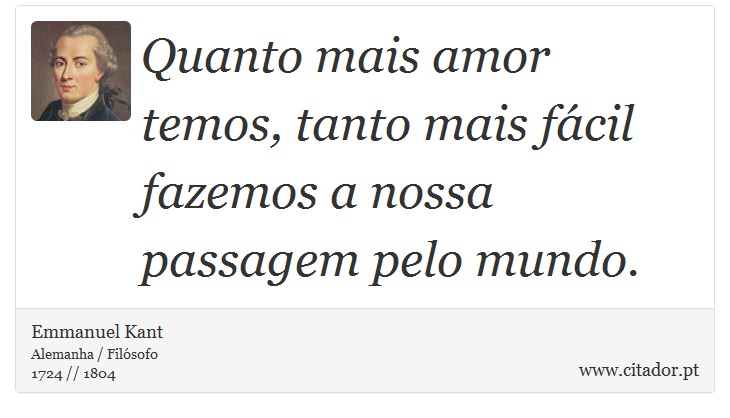 Quanto mais amor temos, tanto mais fácil fazemos a nossa passagem pelo mundo. - Emmanuel Kant - Frases