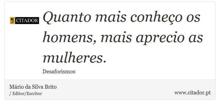 Quanto mais conheço os homens, mais aprecio as mulheres. - Mário da Silva Brito - Frases