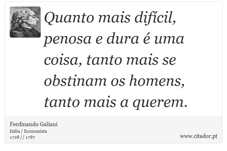 Quanto mais difícil, penosa e dura é uma coisa, tanto mais se obstinam os homens, tanto mais a querem. - Ferdinando Galiani - Frases