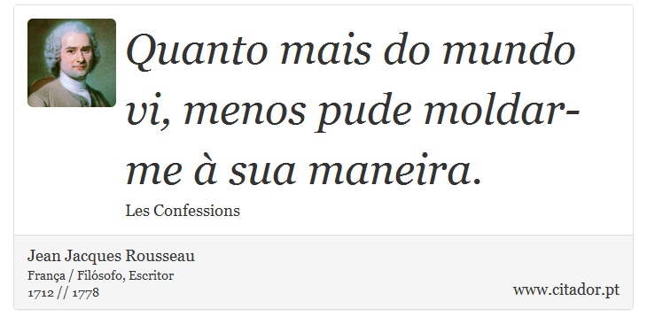 Quanto mais do mundo vi, menos pude moldar-me à sua maneira. - Jean Jacques Rousseau - Frases