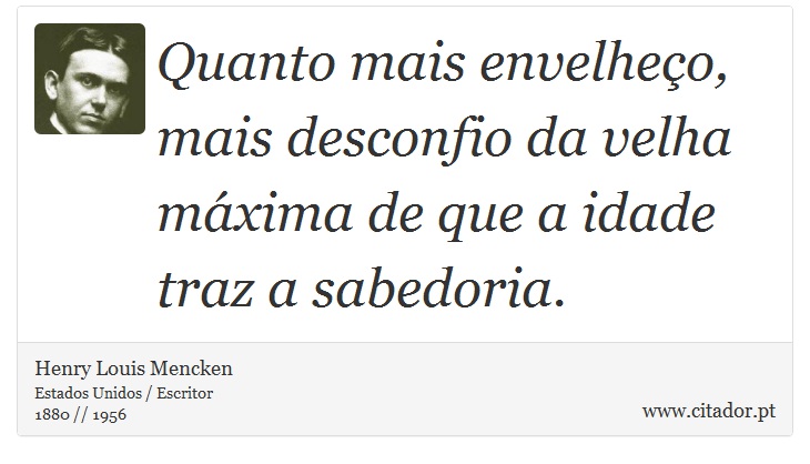 Quanto mais envelheço, mais desconfio da velha máxima de que a idade traz a sabedoria. - Henry Louis Mencken - Frases