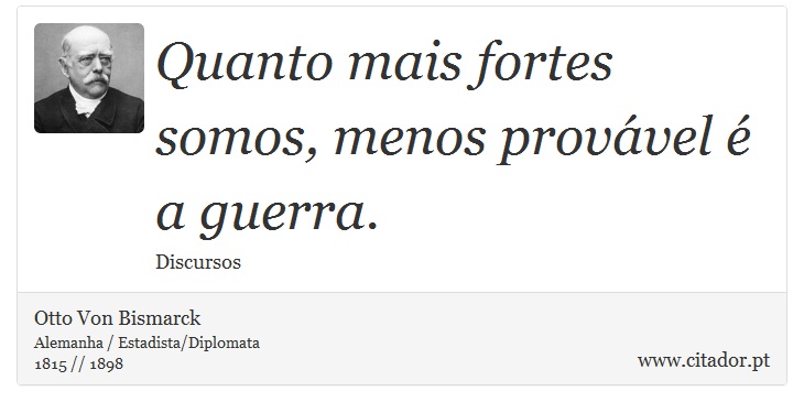 Quanto mais fortes somos, menos provável é a guerra. - Otto Von Bismarck - Frases