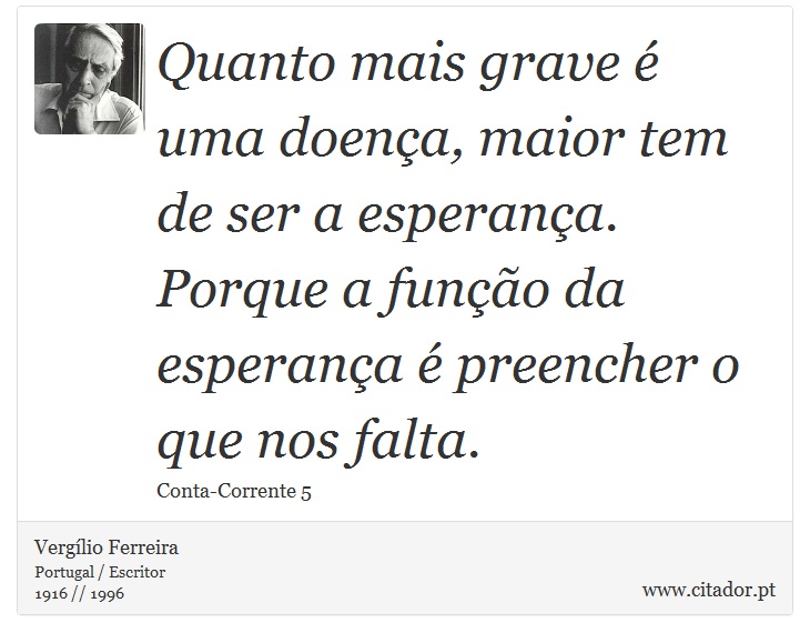 Quanto mais grave é uma doença, maior tem de ser a esperança. Porque a função da esperança é preencher o que nos falta. - Vergílio Ferreira - Frases