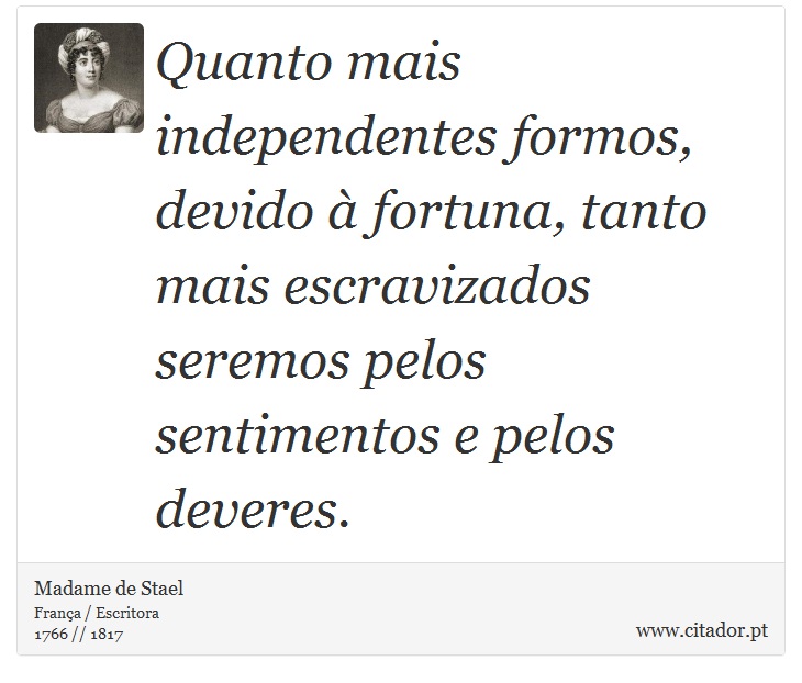Quanto mais independentes formos, devido à fortuna, tanto mais escravizados seremos pelos sentimentos e pelos deveres. - Madame de Stael - Frases