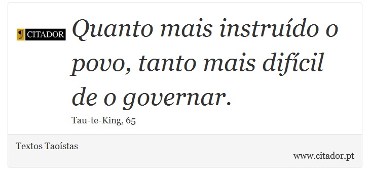 Quanto mais instruído o povo, tanto mais difícil de o governar. - Textos Taoístas - Frases