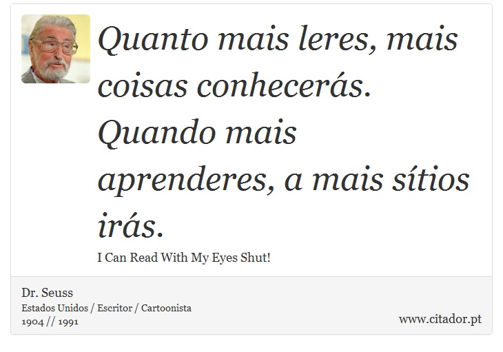 Quanto mais leres, mais coisas conhecerás. Quando mais aprenderes, a mais sítios irás. - Dr. Seuss - Frases