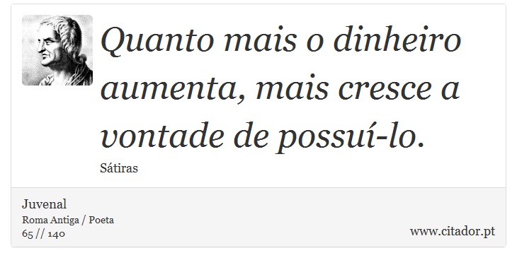 Quanto mais o dinheiro aumenta, mais cresce a vontade de possuí-lo. - Juvenal - Frases