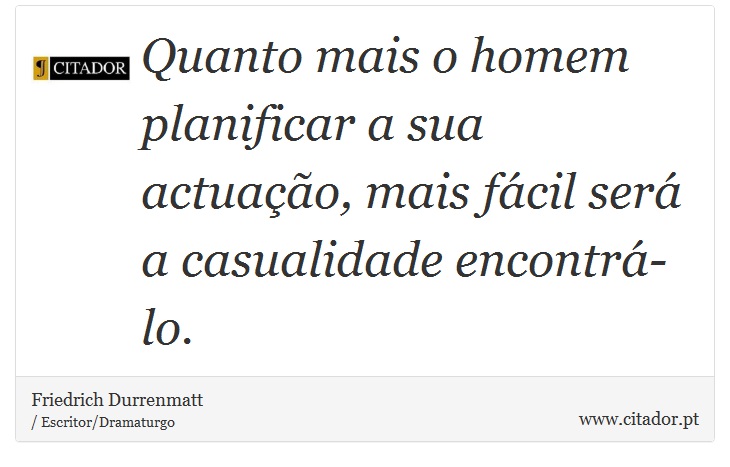 Quanto mais o homem planificar a sua actuação, mais fácil será a casualidade encontrá-lo. - Friedrich Durrenmatt - Frases