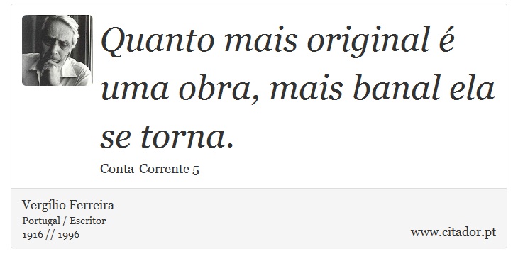 Quanto mais original é uma obra, mais banal ela se torna. - Vergílio Ferreira - Frases