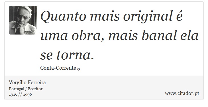 Quanto mais original  uma obra, mais banal ela se torna. - Verglio Ferreira - Frases