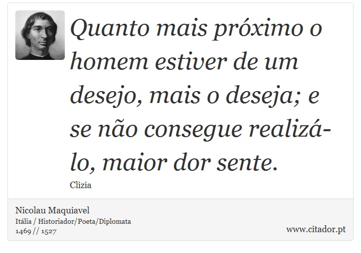 Quanto mais próximo o homem estiver de um desejo, mais o deseja; e se não consegue realizá-lo, maior dor sente. - Nicolau Maquiavel - Frases
