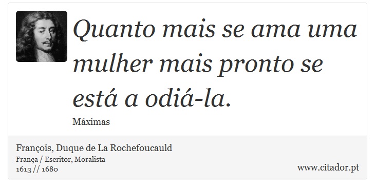 Quanto mais se ama uma mulher mais pronto se está a odiá-la. - François, Duque de La Rochefoucauld - Frases