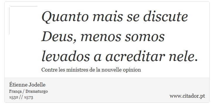 Quanto mais se discute Deus, menos somos levados a acreditar nele. - Étienne Jodelle - Frases