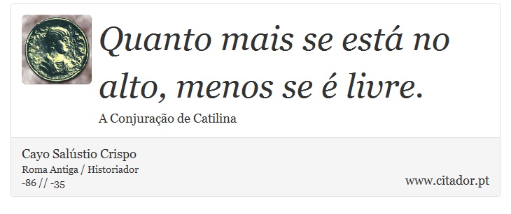 Quanto mais se está no alto, menos se é livre. - Cayo Salústio Crispo - Frases