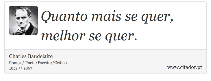 Quanto mais se quer, melhor se quer. - Charles Baudelaire - Frases