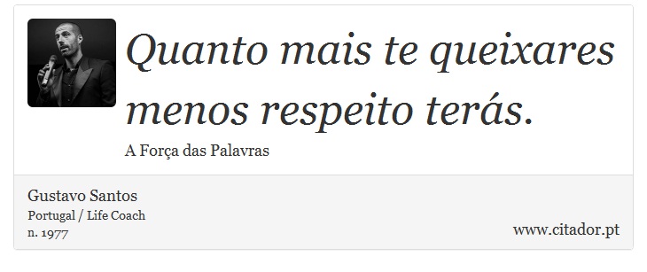 Quanto mais te queixares menos respeito terás. - Gustavo Santos - Frases