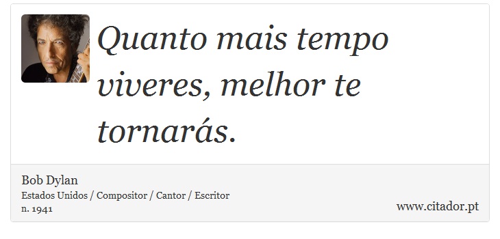 Quanto mais tempo viveres, melhor te tornarás. - Bob Dylan - Frases