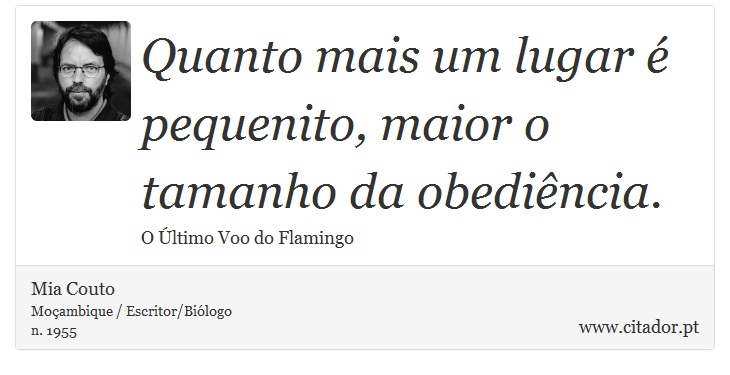 Quanto mais um lugar é pequenito, maior o tamanho da obediência. - Mia Couto - Frases