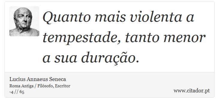 Quanto mais violenta a tempestade, tanto menor a sua duração. - Lucius Annaeus Seneca - Frases