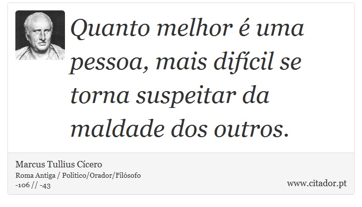 Quanto melhor é uma pessoa, mais difícil se torna suspeitar da maldade dos outros. - Marcus Tullius Cícero - Frases