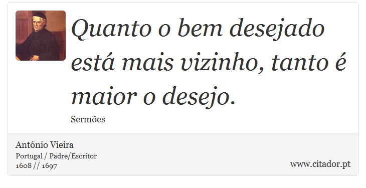 Quanto o bem desejado está mais vizinho, tanto é maior o desejo. - António Vieira - Frases