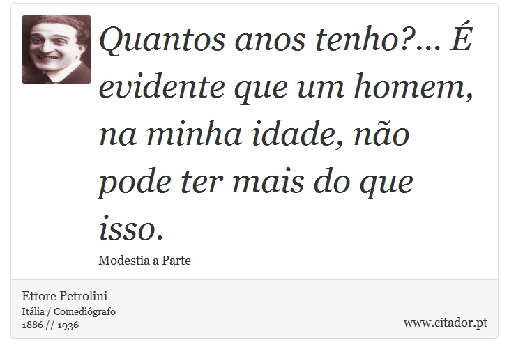 Quantos anos tenho?... É evidente que um homem, na minha idade, não pode ter mais do que isso. - Ettore Petrolini - Frases
