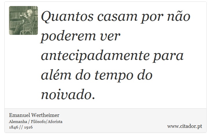 Quantos casam por não poderem ver antecipadamente para além do tempo do noivado. - Emanuel Wertheimer - Frases