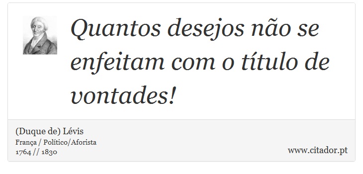 Quantos desejos não se enfeitam com o título de vontades! - (Duque de) Lévis - Frases