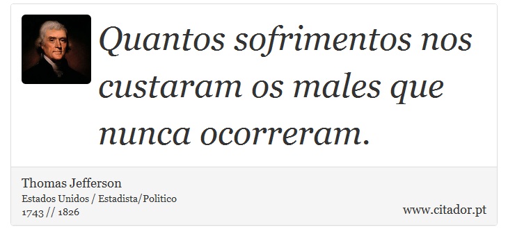 Quantos sofrimentos nos custaram os males que nunca ocorreram. - Thomas Jefferson - Frases